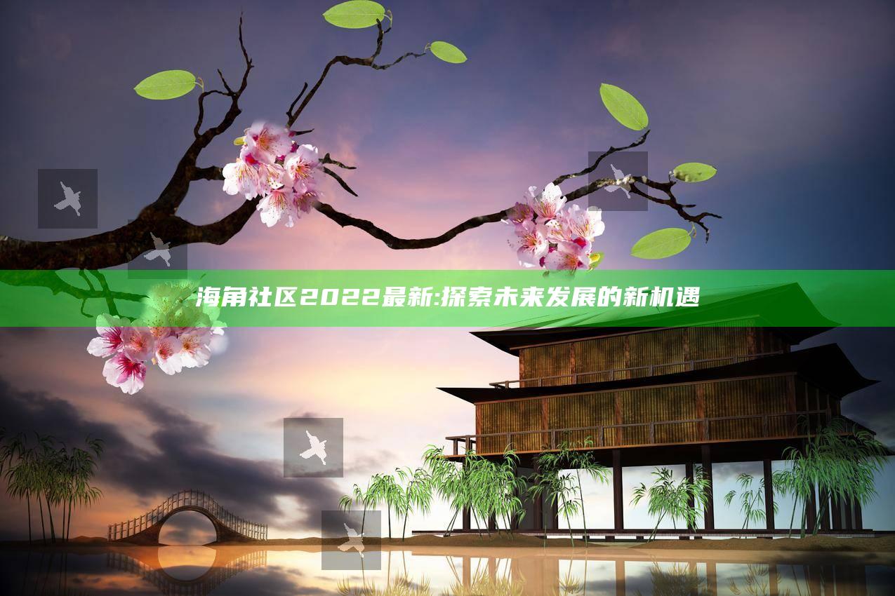 海角社区2022最新: 探索未来发展的新机遇