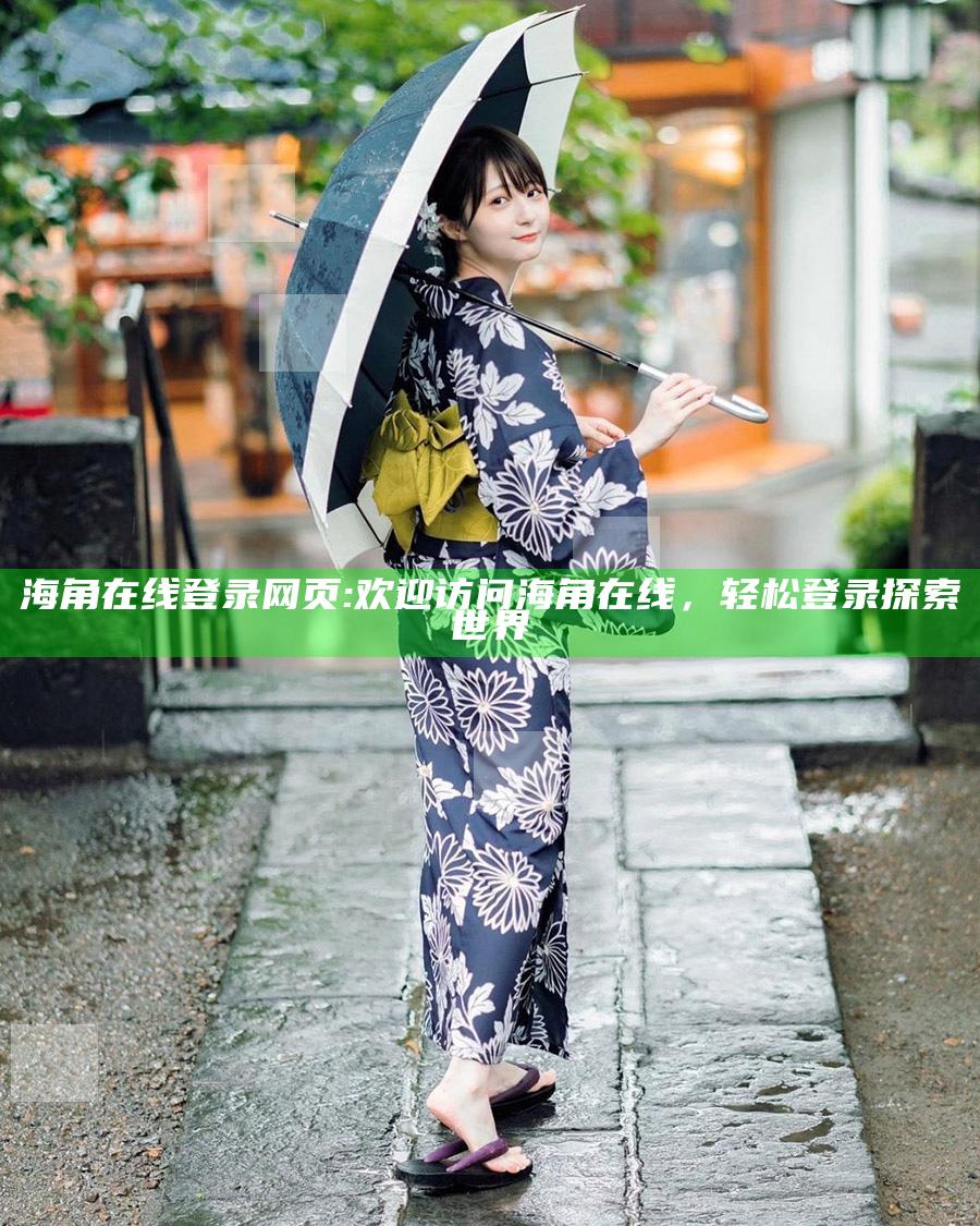 海角在线登录网页: 欢迎访问海角在线，轻松登录探索世界