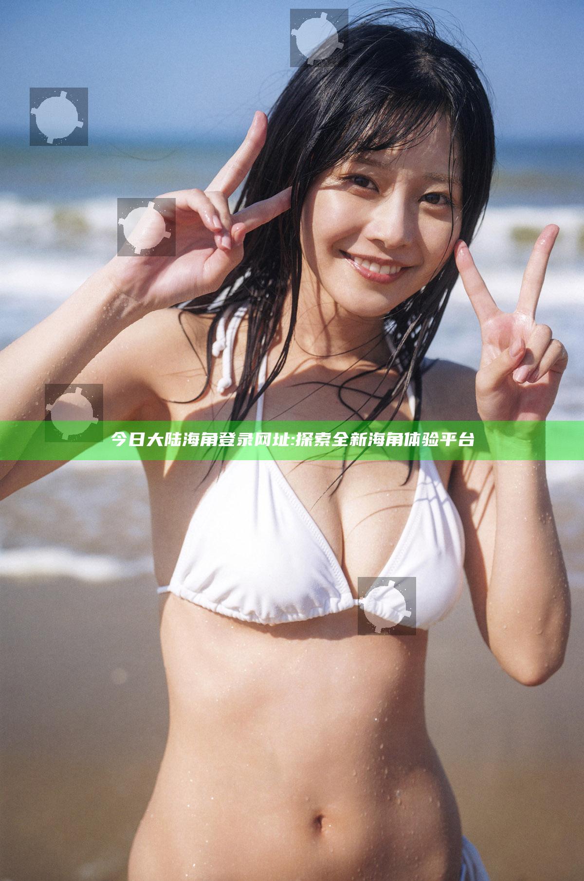 今日大陆海角登录网址: 探索全新海角体验平台