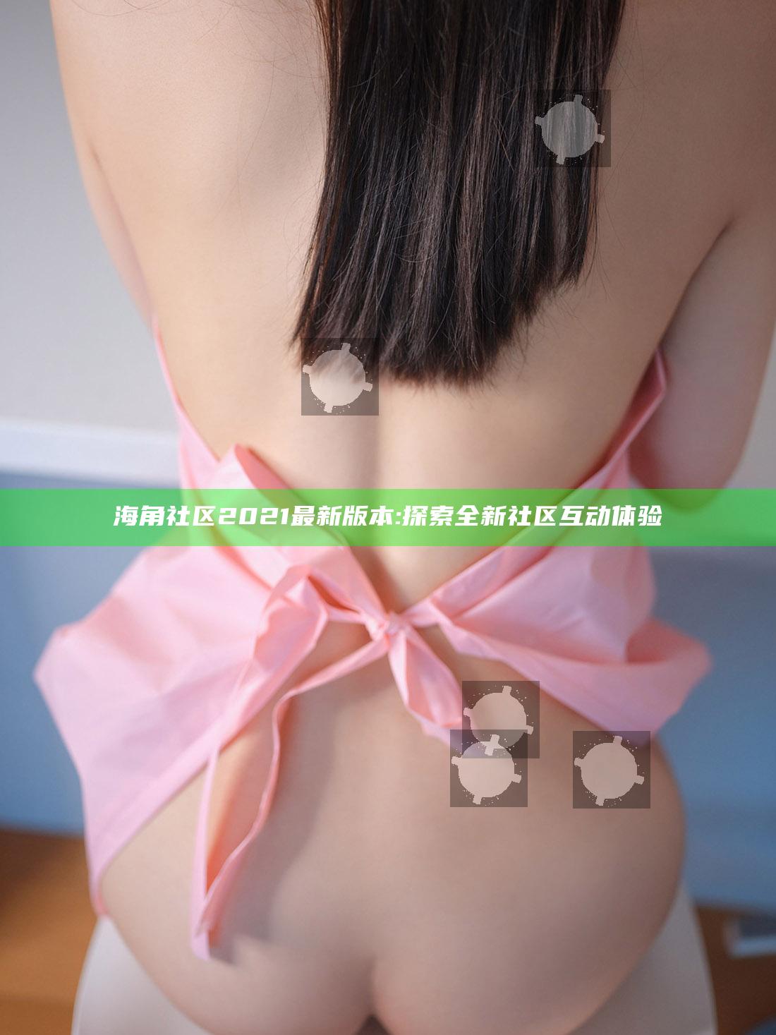 海角社区2021最新版本:探索全新社区互动体验