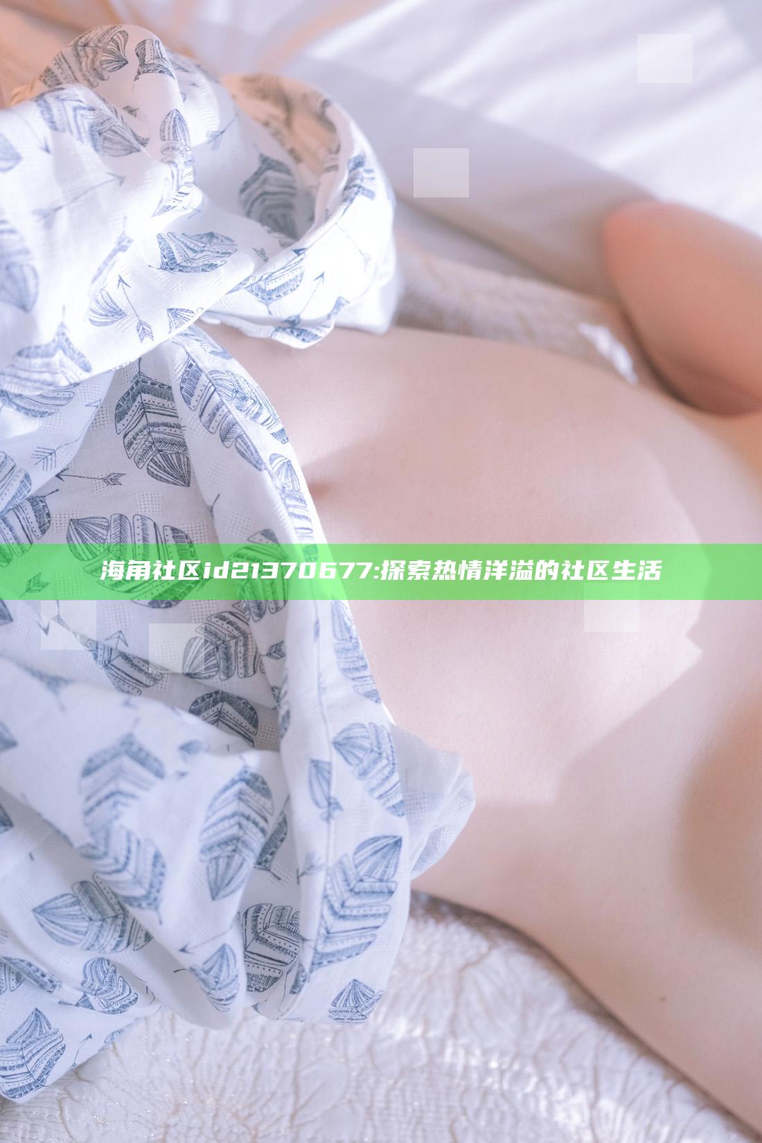 海角社区id21370677: 探索热情洋溢的社区生活