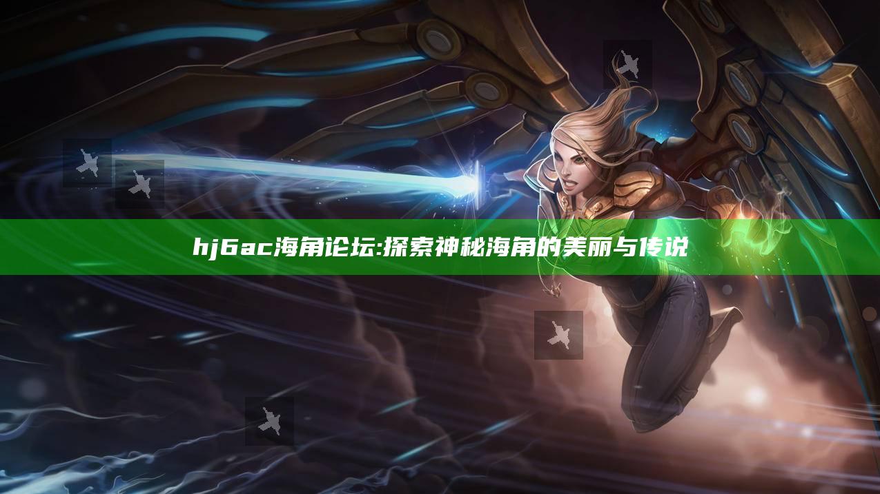 hj6ac海角论坛: 探索神秘海角的美丽与传说