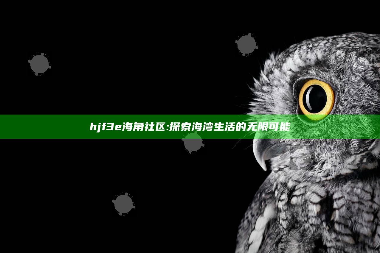 hjf3e海角社区: 探索海湾生活的无限可能